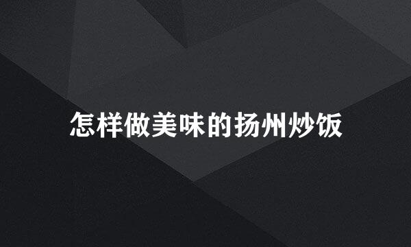 怎样做美味的扬州炒饭