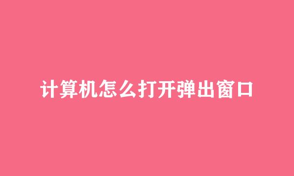 计算机怎么打开弹出窗口