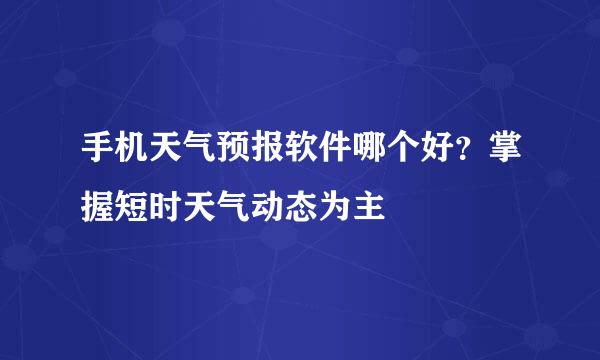 手机天气预报软件哪个好？掌握短时天气动态为主