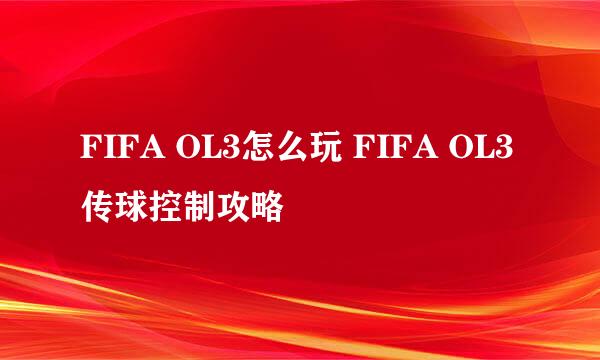FIFA OL3怎么玩 FIFA OL3传球控制攻略