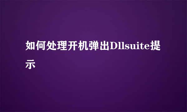 如何处理开机弹出Dllsuite提示