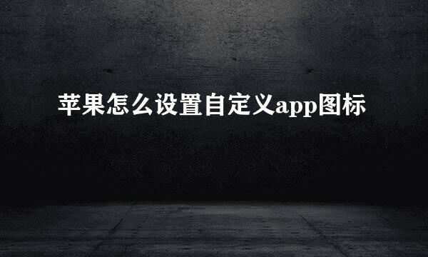苹果怎么设置自定义app图标