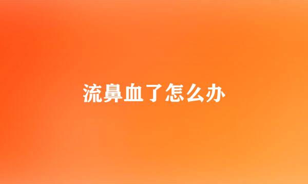 流鼻血了怎么办