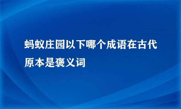 蚂蚁庄园以下哪个成语在古代原本是褒义词