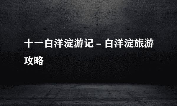 十一白洋淀游记－白洋淀旅游攻略