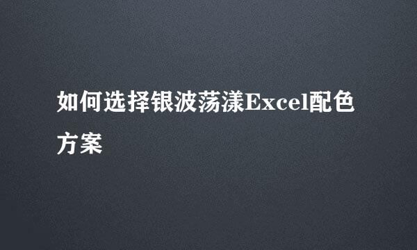 如何选择银波荡漾Excel配色方案