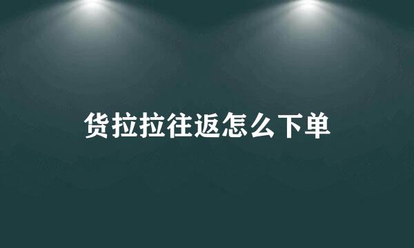 货拉拉往返怎么下单