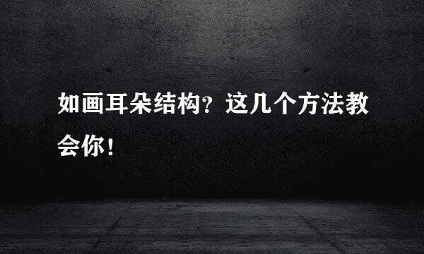 如画耳朵结构？这几个方法教会你！