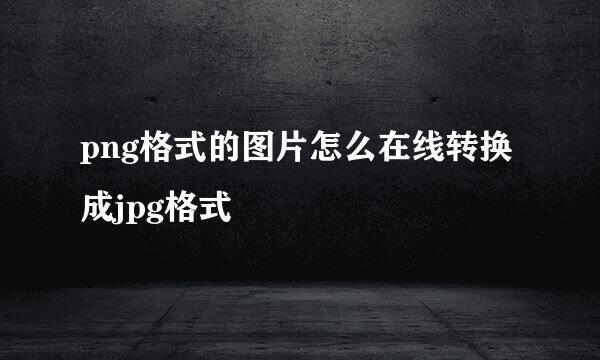 png格式的图片怎么在线转换成jpg格式