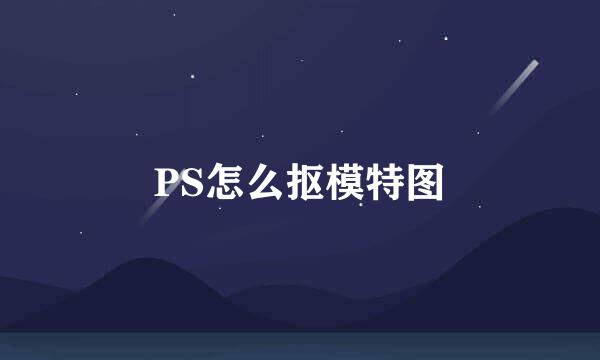 PS怎么抠模特图