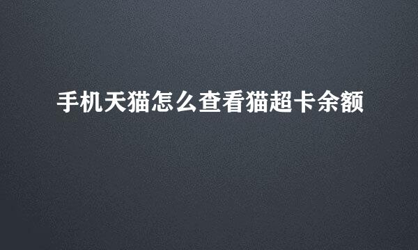 手机天猫怎么查看猫超卡余额