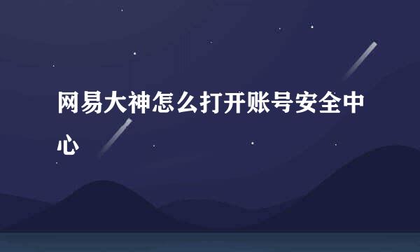 网易大神怎么打开账号安全中心