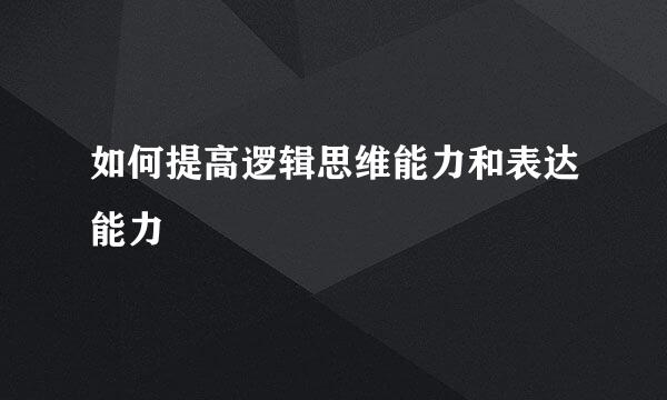 如何提高逻辑思维能力和表达能力