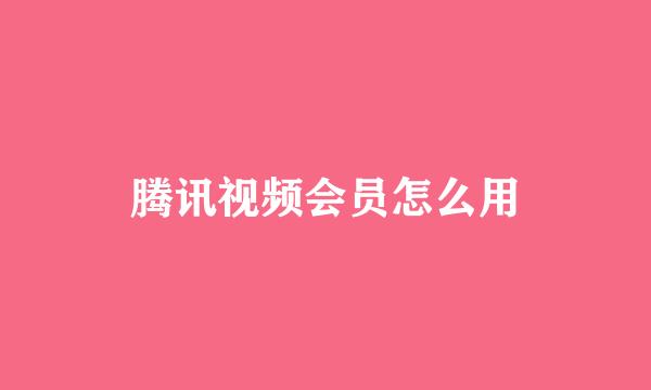 腾讯视频会员怎么用
