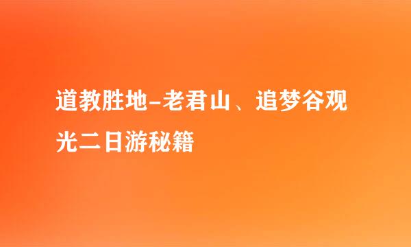 道教胜地-老君山、追梦谷观光二日游秘籍
