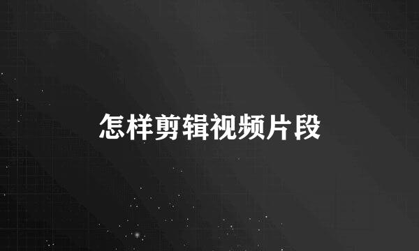 怎样剪辑视频片段