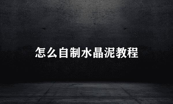 怎么自制水晶泥教程
