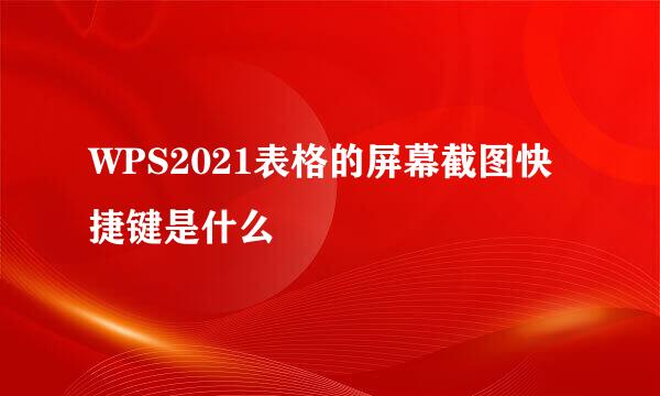WPS2021表格的屏幕截图快捷键是什么