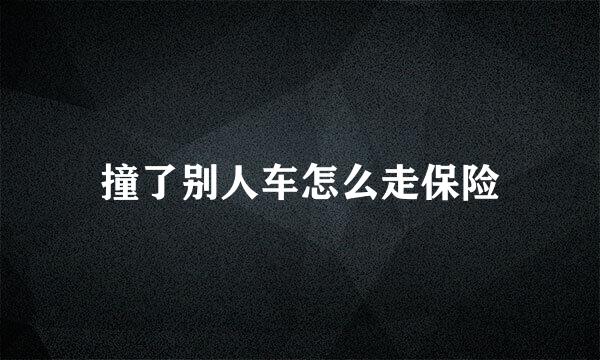 撞了别人车怎么走保险