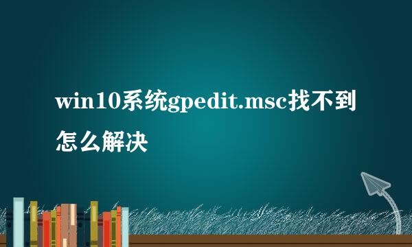 win10系统gpedit.msc找不到怎么解决