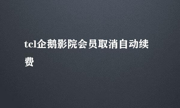 tcl企鹅影院会员取消自动续费