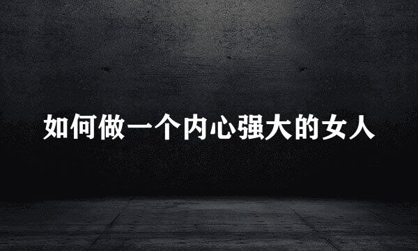 如何做一个内心强大的女人