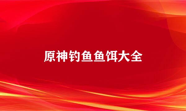 原神钓鱼鱼饵大全