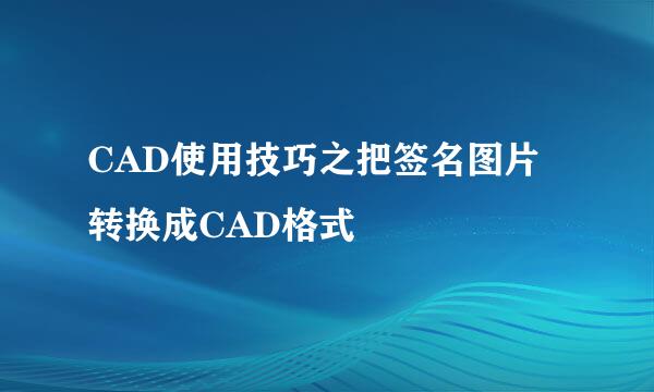 CAD使用技巧之把签名图片转换成CAD格式