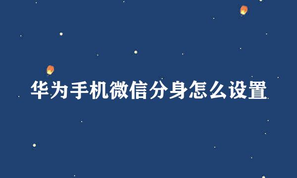 华为手机微信分身怎么设置