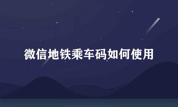 微信地铁乘车码如何使用