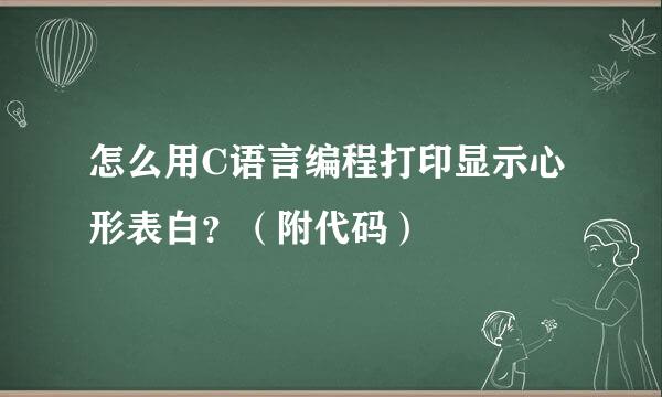 怎么用C语言编程打印显示心形表白？（附代码）