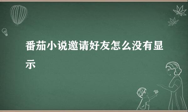 番茄小说邀请好友怎么没有显示