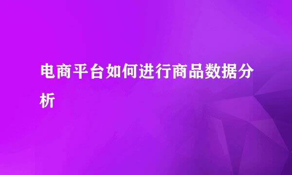 电商平台如何进行商品数据分析