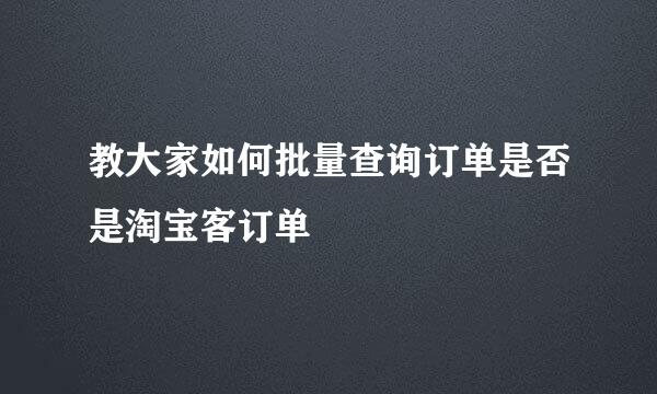 教大家如何批量查询订单是否是淘宝客订单