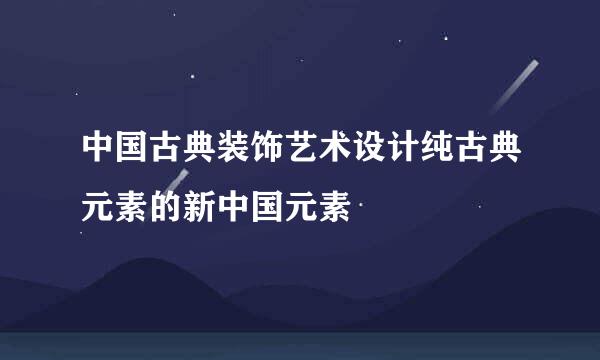 中国古典装饰艺术设计纯古典元素的新中国元素