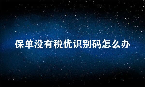 保单没有税优识别码怎么办