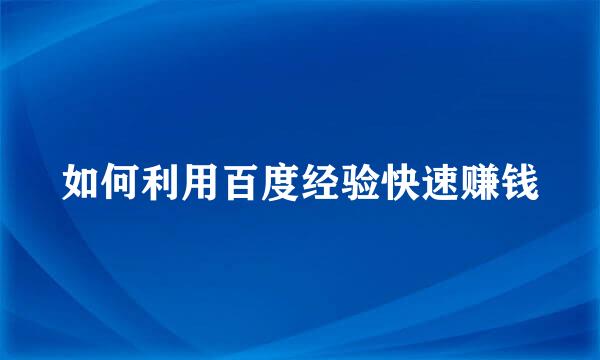 如何利用百度经验快速赚钱