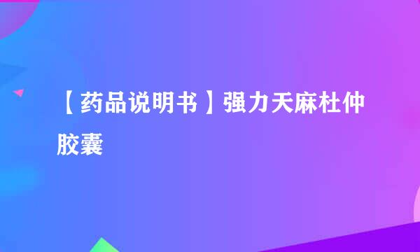 【药品说明书】强力天麻杜仲胶囊