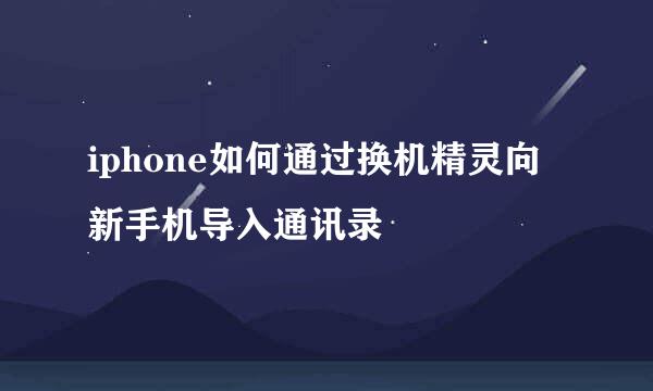 iphone如何通过换机精灵向新手机导入通讯录