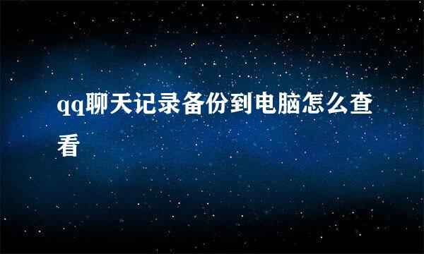 qq聊天记录备份到电脑怎么查看