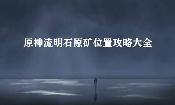 原神流明石原矿位置攻略大全