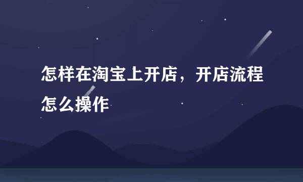 怎样在淘宝上开店，开店流程怎么操作