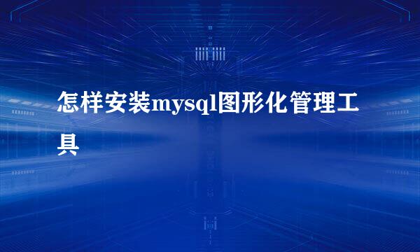 怎样安装mysql图形化管理工具