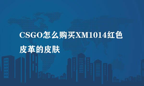 CSGO怎么购买XM1014红色皮革的皮肤