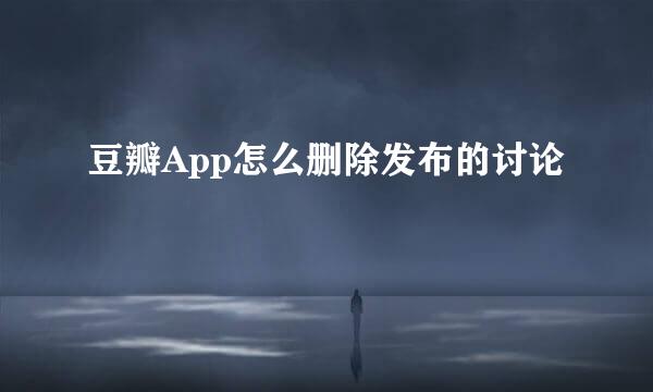 豆瓣App怎么删除发布的讨论