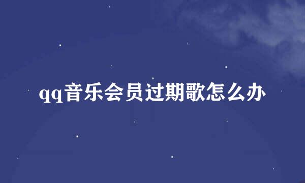 qq音乐会员过期歌怎么办