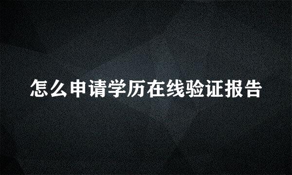 怎么申请学历在线验证报告