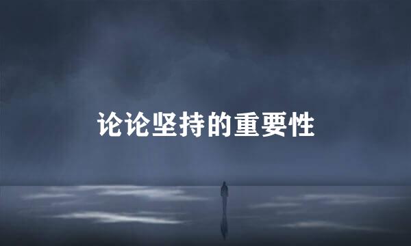 论论坚持的重要性