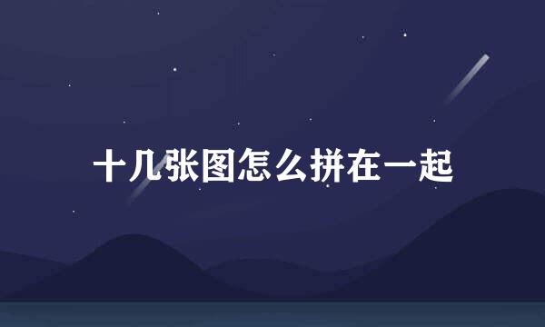 十几张图怎么拼在一起