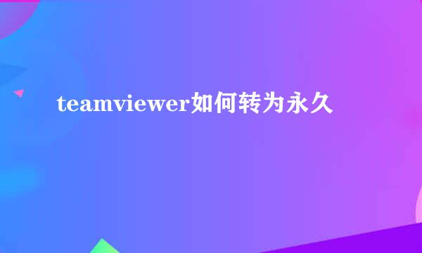 teamviewer如何转为永久